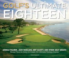 Golf's Ultimate Eighteen: Arnold Palmer, Jack Nicklaus, Amy Alcott, and Other Golf Greats Reveal Favorite Holes to Create the Ultimate Fantasy Course 1416205802 Book Cover