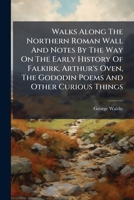 Walks Along The Northern Roman Wall: And Notes By The Way On The Early History Of Falkirk, Arthur's Oven, The Gododin Poems 1279415320 Book Cover