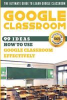 Google Classroom: 99 Ideas how to use Google Classroom effectively. The Ultimate Guide to Learn Google Classroom 1796520454 Book Cover
