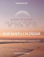 SUNSET TO SUNSET OUR BANTU CALENDAR: Revised Edition, Expanded Research and Information, Scriptural References from a Bantu Biblical Hebrew ... Years ("MY PEOPLE WHO ARE CALLED BY MY NAME") B0FNS1NRZ9 Book Cover