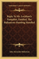 Reply to Mr Lockhart's Pamphlet, Entitled, 'the Ballantyne-Humbug Handled' 0548287074 Book Cover