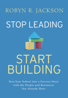 Stop Leading, Start Building!: Turn Your School Into a Success Story with the People and Resources You Already Have 141662984X Book Cover