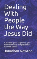 Dealing With People the Way Jesus Did: A practical guide to growing your business through compassionate customer service 1795644656 Book Cover