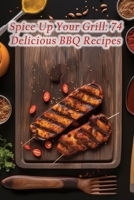 Spice Up Your Grill: 74 Delicious BBQ Recipes B0CHKZFWJR Book Cover