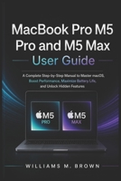 MacBook Pro M5 Pro and M5 Max User Guide: A Complete Step-by-Step Manual to Master macOS, Boost Performance, Maximize Battery Life, and Unlock Hidden Features B0GYZNQFR5 Book Cover