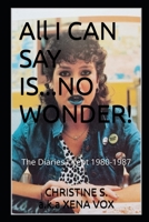 All I CAN SAY IS...NO WONDER!: THE DIARIES I KEPT 1980-1987 B0FCCKXTV9 Book Cover