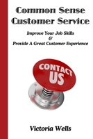 Common Sense Customer Service - Improve Your Job Skills & Provide A Great Customer Experience 1482746158 Book Cover