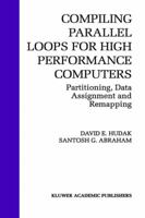 Compiling Parallel Loops for High Performance Computers:: Partitioning, Data Assignment and Remapping (The Springer International Series in Engineering and Computer Science) 0792392833 Book Cover