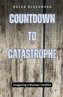 Countdown to Catastrophe: Imagining a Nuclear Conflict B0DB6FNLB8 Book Cover