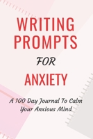 Writing Prompts For Anxiety: A 100 Day Journal To Calm Your Anxious Mind 1072749793 Book Cover