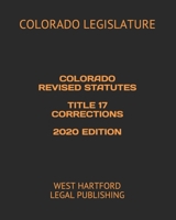 Colorado Revised Statutes Title 17 Corrections 2020 Edition: West Hartford Legal Publishing B088B833V3 Book Cover