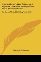 Wilhelm Herbst's Visit To America, A Report Of His Clinics And Operations Before American Dentists: The Herbst Method Of Filling Teeth 1120957141 Book Cover