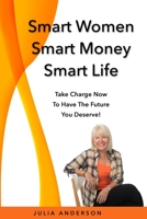 Smart Women Smart Money Smart Life: Take Charge Now to Have the Future You Deserve 1728828783 Book Cover