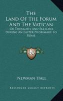 The Land of the Forum and the Vatican; Or, Thoughts and Sketches During an Easter Pilgrimage to Rome 117958905X Book Cover