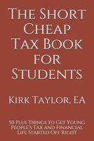 The Short Cheap Tax Book for Students: 50 Plus Things to Get Young People's Tax and Financial Life Started Off Right 1793955816 Book Cover