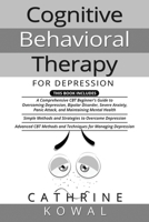 Cognitive Behavioral Therapy for Depression: 3 in 1- A Comprehensive CBT Beginner's Guide + Simple Methods and Strategies + Advanced CBT Methods and ... over Overcome Anxiety and Depression B08NDVJWR3 Book Cover