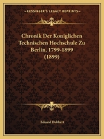 Chronik Der Koniglichen Technischen Hochschule Zu Berlin, 1799-1899 (1899) 1160829446 Book Cover