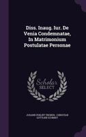 Diss. Inaug. Iur. De Venia Condemnatae, In Matrimonium Postulatae Personae 1342408748 Book Cover