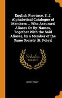 English Province, S. J. Alphabetical Catalogue of Members ... Who Assumed Aliases Or By-Names, Together with the Said Aliases, by a Member of the Same Society [H. Foley]. 1020022558 Book Cover