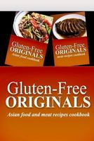 Gluten-Free Originals - Asian Food and Meat Recipes Cookbook: Practical and Delicious Gluten-Free, Grain Free, Dairy Free Recipes 1499658265 Book Cover