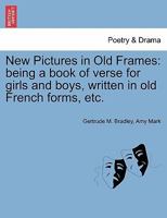 New Pictures in Old Frames: being a book of verse for girls and boys, written in old French forms, etc. 1241130949 Book Cover