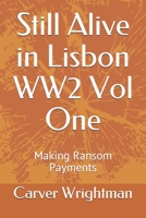 Still Alive in Lisbon WW2 Vol One: Making Ransom Payments B0863TWXVW Book Cover