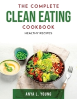 The Complete Clean Eating Cookbook: Healthy Recipes 1803797037 Book Cover