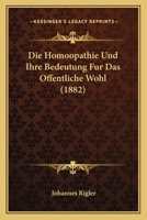 Die Homoopathie Und Ihre Bedeutung Fur Das Offentliche Wohl (1882) 1161101993 Book Cover