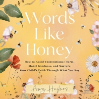 Words Like Honey: How to Avoid Unintentional Harm, Model Kindness, and Nurture Your Child's Faith Through What You Say B0FJ2DVX72 Book Cover