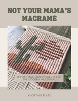 Not Your Mama's Macramé - 18 Pixel Macramé Projects for the Modern Millennial: Master the Art of Pixel Macramé with Simple, Grid-Based Designs, ... Beginner Projects to Advanced Wall Hangings B0F2F9LVCM Book Cover