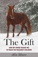 The Gift: How My Horse Taught Me to Teach the Toughest Children 1934074888 Book Cover