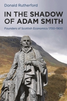 In the Shadow of Adam Smith: Founders of Scottish economics 1700-1900 0230252095 Book Cover