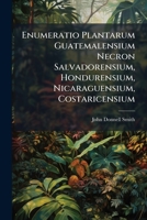 Enumeratio Plantarum Guatemalensium Necron Salvadorensium, Hondurensium, Nicaraguensium, Costaricensium 1149038187 Book Cover