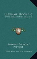 L'Homme, Book 1-6: Ou Le Tableau De La Vie (1764) 1168126746 Book Cover