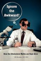 Ignore the Awkward.: How the Cholesterol Myths Are Kept Alive 1453759409 Book Cover