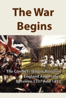 The War Begins: The Conflicts Waged Between England And France Between 1337 And 1453: A Conflict Between France And England B0979MS1WD Book Cover