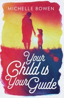 Your Child is Your Guide: Activate the Remembrance of the Divine Bond Between You and Your Child 0578714663 Book Cover