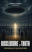 Disclosure of Truth: A Firsthand Account of UFO Encounters, Government Secrets, and Hidden Technology B0HC519G83 Book Cover