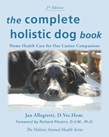 Complete Holistic Dog Book: Home Health Care for Our Canine Companions 1587611449 Book Cover