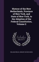 History of the New Netherlands, Province of New York, and State of New York, to the Adoption of the Federal Constitution, Volume 2 1605201499 Book Cover