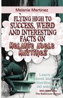 Melanie Martinez: Flying High to Success, Weird and Interesting Facts on Melanie Adele Martinez! 1543074677 Book Cover