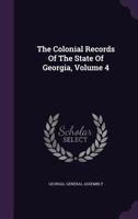 The Colonial Records of the State of Georgia, Volume 4... 1143516346 Book Cover