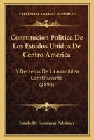 Constitucion Politica De Los Estados Unidos De Centro America: Y Decretos De La Asamblea Constituyente (1898) 1166694917 Book Cover