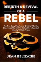 Rebirth & Revival Of A Rebel: The True Story Of A Former Criminal Who Has Discovered The Path To His Positive Influential Identity While In Prison 1726035514 Book Cover