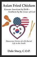 Asian Fried Chicken ~ Korean-American by Birth ~ Southern by the Grace of God: Humorous Stories of a Bi-Racial Life in the South B0G5KD2K4B Book Cover