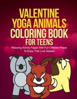 Valentine Yoga Animals Coloring Book For Teens: Relaxing Activity Pages With Fun Different Poses To Enjoy This Love Season B08TZK8THC Book Cover