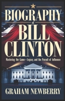 Biography of BILL CLINTON: Mastering the Game: Politics, Legacy, and the Pursuit of Influence B0DYDSWW93 Book Cover