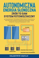 Autonomiczna Energia Sloneczna - Zrób to Sam System Fotowoltaiczny: Jak Zaprojektowac i Zainstalowac Wlasny System Fotowoltaiczny Poza Siecią Dla B0CN53NH64 Book Cover