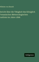 Bericht über die Tätigkeit des Königlich Preussischen Meteorologischen Instituts im Jahre 1896 (German Edition) 3563881774 Book Cover