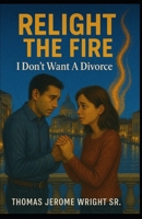 Relight The Fire: I Don't Want A Divorce B0FLV9TY98 Book Cover